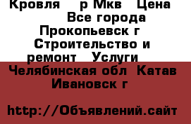 Кровля 350р Мкв › Цена ­ 350 - Все города, Прокопьевск г. Строительство и ремонт » Услуги   . Челябинская обл.,Катав-Ивановск г.